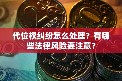 北京代位权纠纷怎么处理？有哪些法律风险要注意？