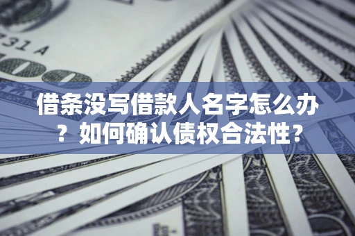 北京借条没写借款人名字怎么办？如何确认债权合法性？