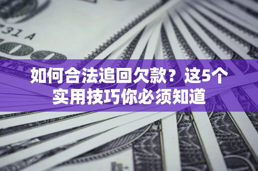 北京如何合法追回欠款？这5个实用技巧你必须知道