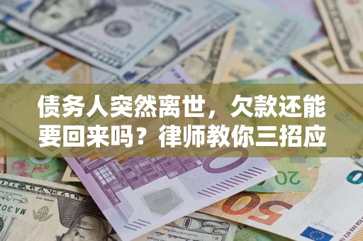 北京债务人突然离世，欠款还能要回来吗？律师教你三招应对