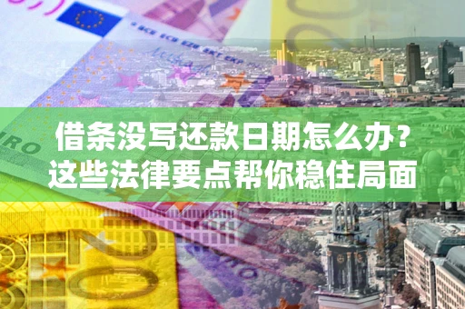 北京借条没写还款日期怎么办？这些法律要点帮你稳住局面