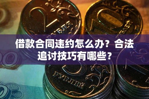 北京借款合同违约怎么办？合法追讨技巧有哪些？