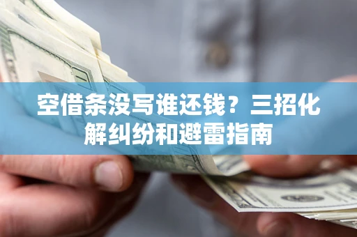 北京空借条没写谁还钱？三招化解纠纷和避雷指南