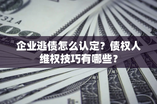 北京企业逃债怎么认定？债权人维权技巧有哪些？