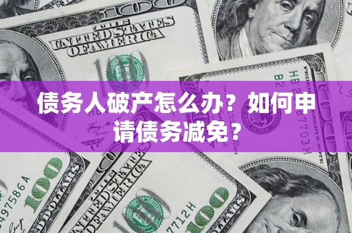 北京债务人破产怎么办？如何申请债务减免？