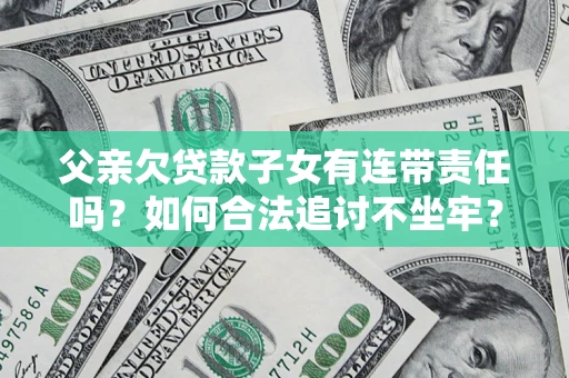 北京父亲欠贷款子女有连带责任吗？如何合法追讨不坐牢？