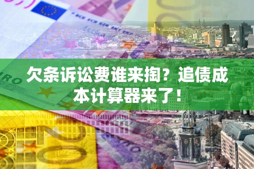 北京欠条诉讼费谁来掏？追债成本计算器来了！