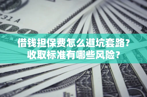 北京借钱担保费怎么避坑套路？收取标准有哪些风险？