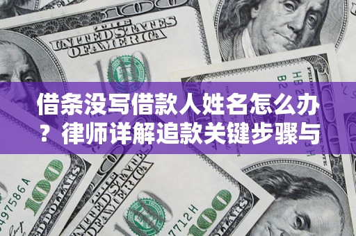北京借条没写借款人姓名怎么办？律师详解追款关键步骤与证据链构建