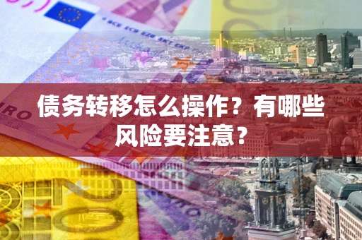 北京债务转移怎么操作？有哪些风险要注意？