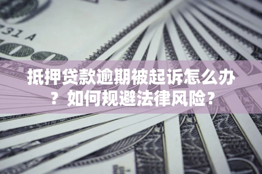 北京抵押贷款逾期被起诉怎么办？如何规避法律风险？