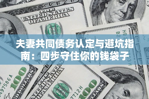 北京夫妻共同债务认定与避坑指南：四步守住你的钱袋子
