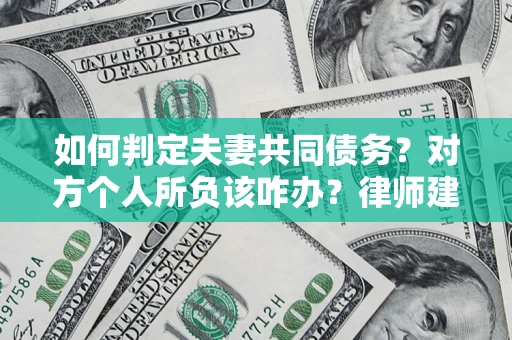 北京如何判定夫妻共同债务？对方个人所负该咋办？律师建议