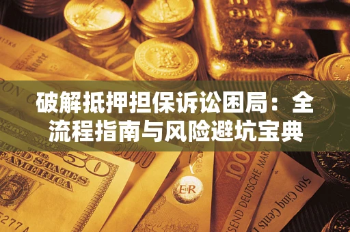 北京破解抵押担保诉讼困局：全流程指南与风险避坑宝典