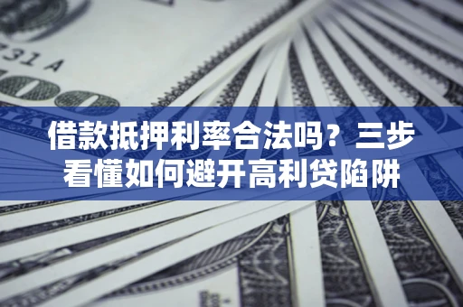 北京借款抵押利率合法吗？三步看懂如何避开高利贷陷阱