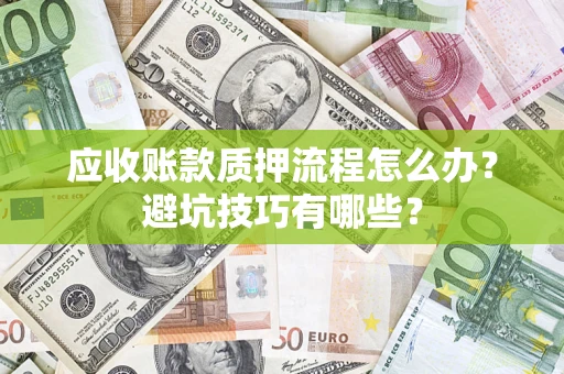 北京应收账款质押流程怎么办？避坑技巧有哪些？