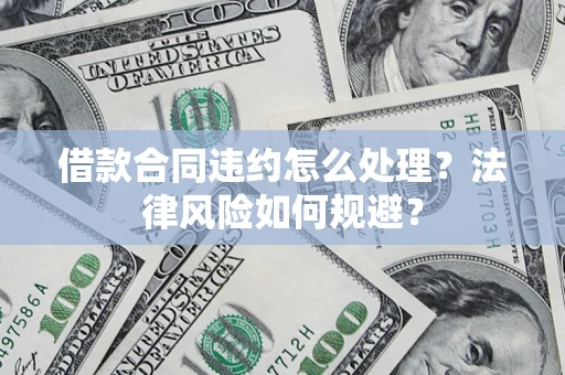 北京借款合同违约怎么处理？法律风险如何规避？