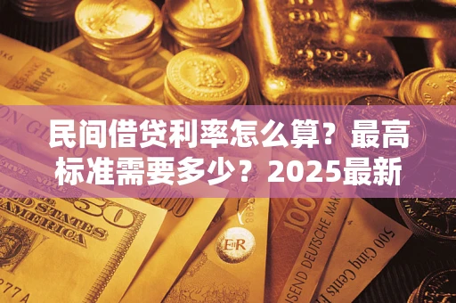 北京民间借贷利率怎么算？最高标准需要多少？2025最新避坑指南