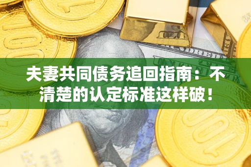 北京夫妻共同债务追回指南：不清楚的认定标准这样破！