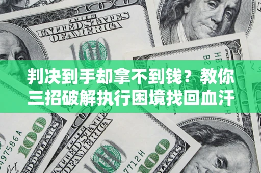 北京判决到手却拿不到钱？教你三招破解执行困境找回血汗钱