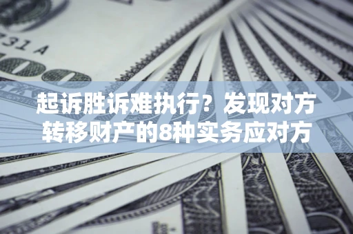 北京起诉胜诉难执行？发现对方转移财产的8种实务应对方案