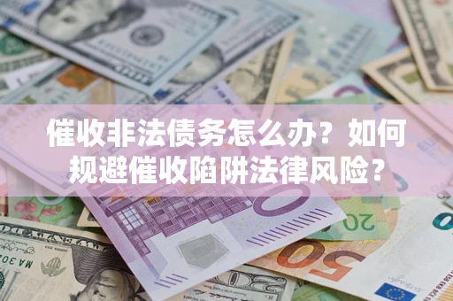 北京催收非法债务怎么办？如何规避催收陷阱法律风险？