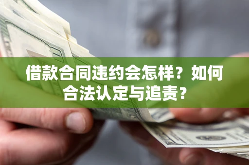 北京借款合同违约会怎样？如何合法认定与追责？