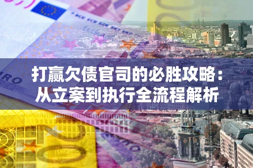 北京打赢欠债官司的必胜攻略：从立案到执行全流程解析