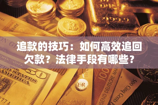 北京追款的技巧：如何高效追回欠款？法律手段有哪些？