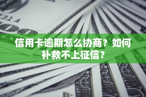 北京信用卡逾期怎么协商？如何补救不上征信？