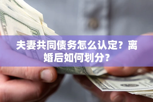 北京夫妻共同债务怎么认定？离婚后如何划分？