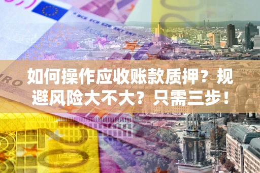 北京如何操作应收账款质押？规避风险大不大？只需三步！