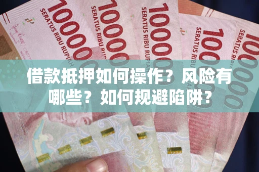 北京借款抵押如何操作?风险有哪些?如何规避陷阱? 北京借款抵押如何操作?风险有哪些?如何规避陷阱?