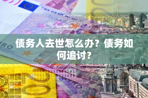 北京债务人去世怎么办？债务如何追讨？