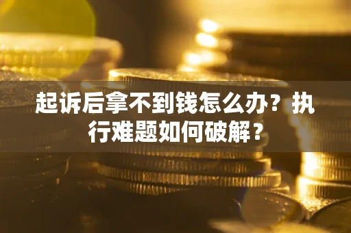 北京起诉后拿不到钱怎么办？执行难题如何破解？