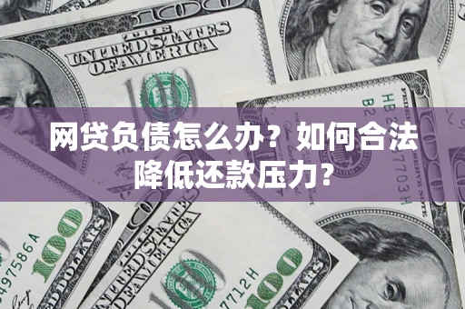 北京网贷负债怎么办？如何合法降低还款压力？