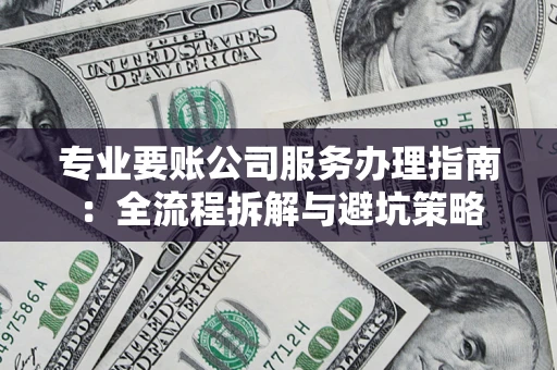 北京专业要账公司服务办理指南：全流程拆解与避坑策略