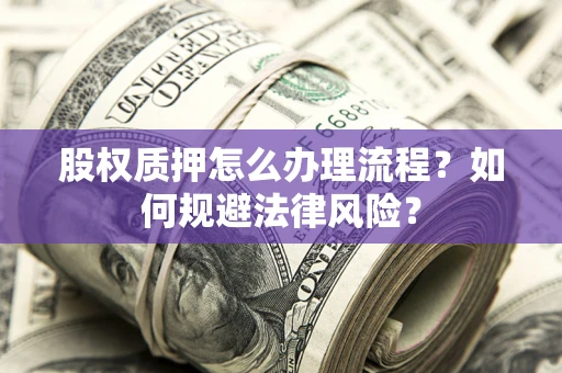 北京股权质押怎么办理流程？如何规避法律风险？