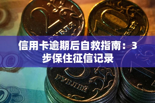 北京信用卡逾期后自救指南：3步保住征信记录
