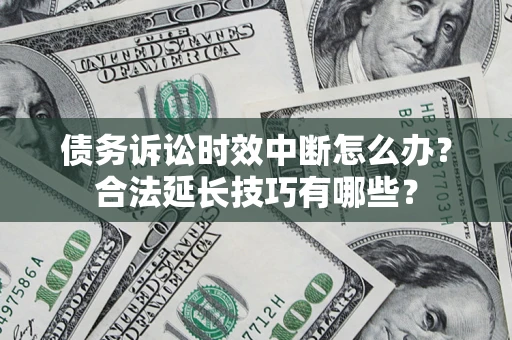 北京债务诉讼时效中断怎么办？合法延长技巧有哪些？