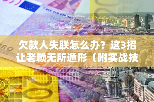 北京欠款人失联怎么办？这3招让老赖无所遁形（附实战技巧）