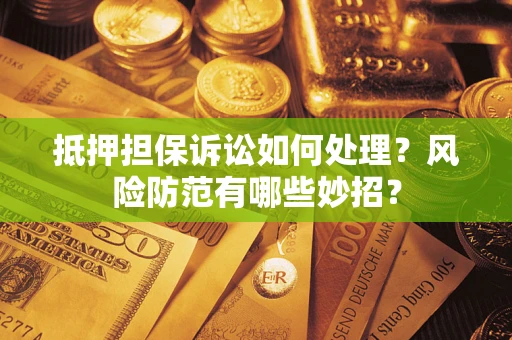 北京抵押担保诉讼如何处理？风险防范有哪些妙招？