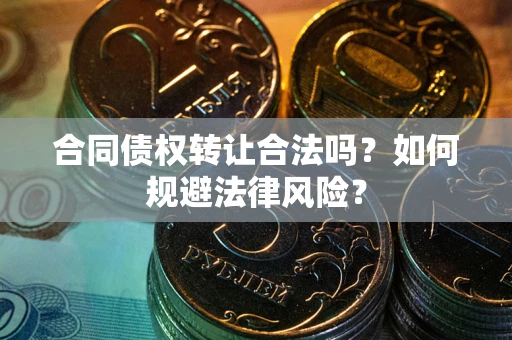 北京合同债权转让合法吗？如何规避法律风险？