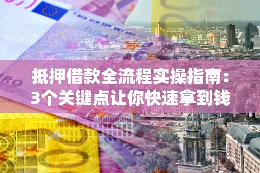 北京抵押借款全流程实操指南：3个关键点让你快速拿到钱