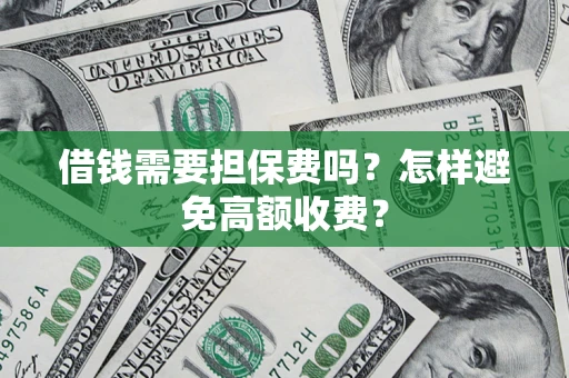 北京借钱需要担保费吗？怎样避免高额收费？