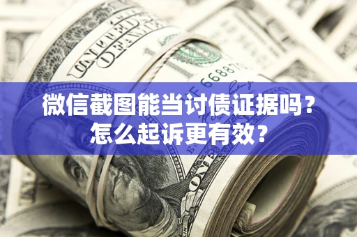 北京微信截图能当讨债证据吗？怎么起诉更有效？