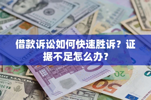 北京借款诉讼如何快速胜诉？证据不足怎么办？