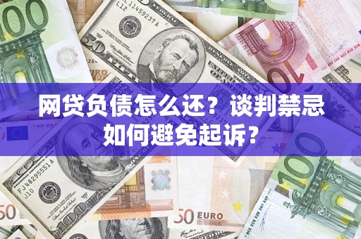 北京网贷负债怎么还？谈判禁忌如何避免起诉？