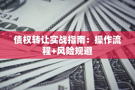 北京债权转让实战指南：操作流程+风险规避