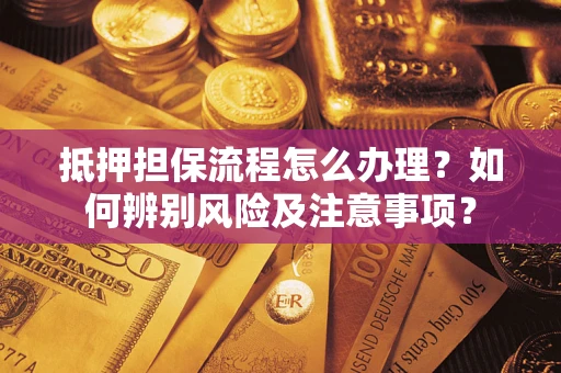 北京抵押担保流程怎么办理？如何辨别风险及注意事项？